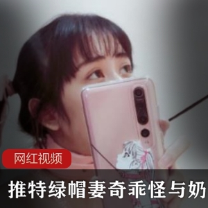 推特绿帽《妻奇乖怪》与《奶咪》顶级合作大片