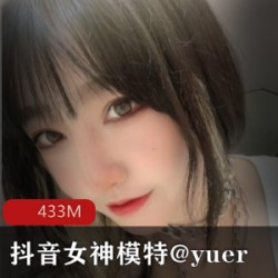 抖音女神模特Yuer的有尺度下水资源