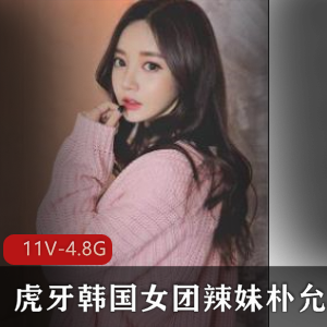 虎牙韩系美女朴允星私人合集视频资源4.8G，11集热舞粉丝互动