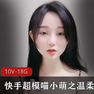 快手超模喵小萌温柔蛋蛋姐视频资源大放送！18.6G精彩内容等你来观赏