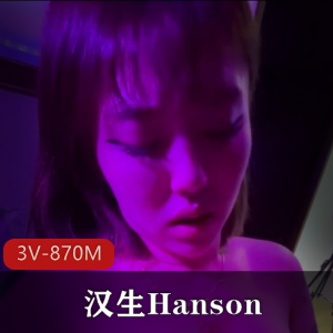 汉生Hanson10月订阅精品3V-870M！9分钟自拍作品，女主脸部you+ma露脸，宣传视频曝光，颜值在贤妗