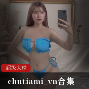 网红大球球chutiami_vn合集24V25四人游，身段超级肉，壮男专享