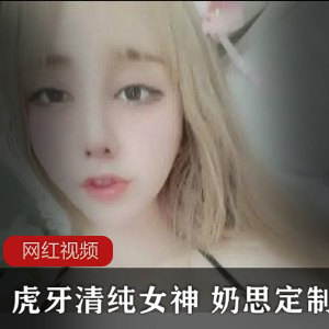 虎牙奶思定制作品19部947MB粉嫩清纯